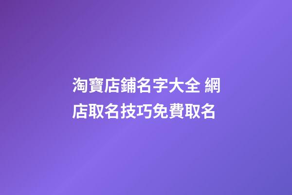 淘寶店鋪名字大全 網店取名技巧免費取名